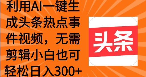 运用AI一键生成头条热点事情 新手也可以轻轻松松日入3张-番茄副业网