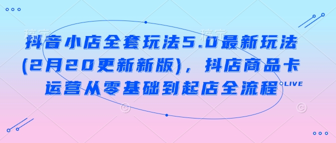 抖店整套游戏玩法5.0全新游戏玩法(2月20升级新版本)，抖音小店产品卡经营从零基础到出单全过程-番茄副业网