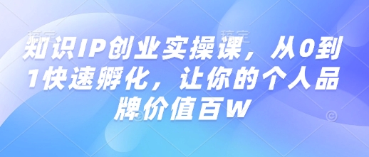 专业知识IP自主创业实操课，从0到1迅速卵化，使你的个人品牌价值百W-番茄副业网