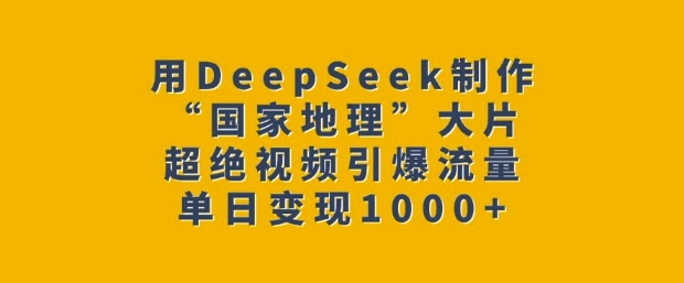 用DeepSeek制作“国家地理”大片，超绝视频引爆流量，单日变现多张-番茄副业网
