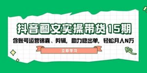 抖音图文带货实操第15期:账号运营锦囊、剪辑,助力稳出单,轻松月入N万-番茄副业网