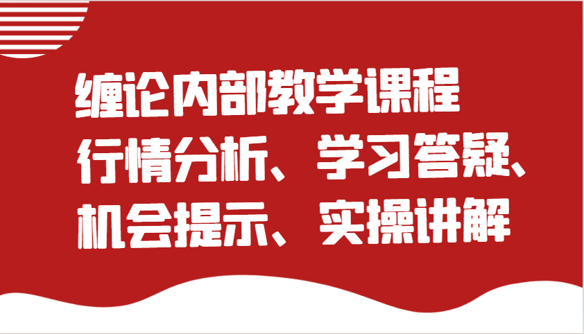 缠论内部结构教学内容：市场行情分析、学习培训答疑解惑、机遇提醒、实际操作解读（升级）-番茄副业网