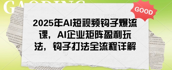 2025年AI小视频勾子爆流课，AI公司引流矩阵赢利游戏玩法，勾子玩法全过程详细说明-番茄副业网