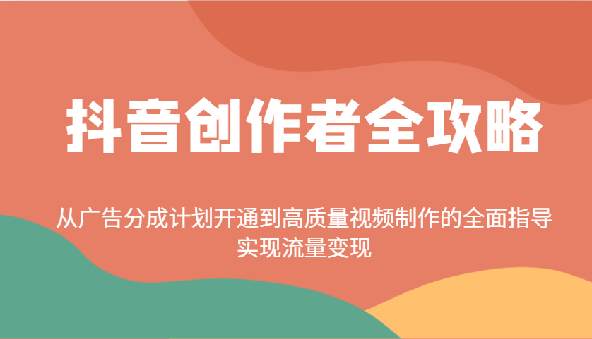 抖音创作者全攻略：从广告分成计划开通到高质量视频制作的全面指导，实现流量变现-番茄副业网