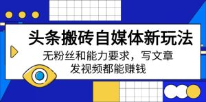 （14442期）今日头条打金自媒体平台新模式，无粉丝素质要求，发表文章、上传视频都能赚钱-番茄副业网