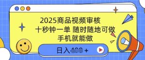 2025产品视频审核，有手机就能做，十秒钟一单，随时能做，单日盈利好几张-番茄副业网