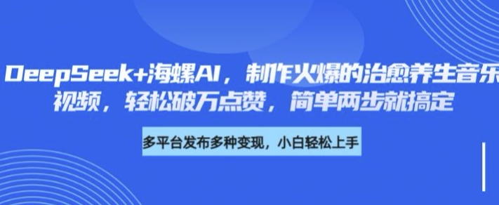 DeepSeek 大海螺AI，制做火热的痊愈养生音乐短视频，轻轻松松过万关注点赞，简易二步就能搞定-番茄副业网