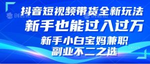 抖音短视频带货全新升级玩法，小白也能月入过W，适合新手宝妈兼职副业的不二之选!-番茄副业网