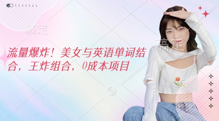 总流量发生爆炸，美女和英文单词融合，王炸组合，0成本项目-番茄副业网