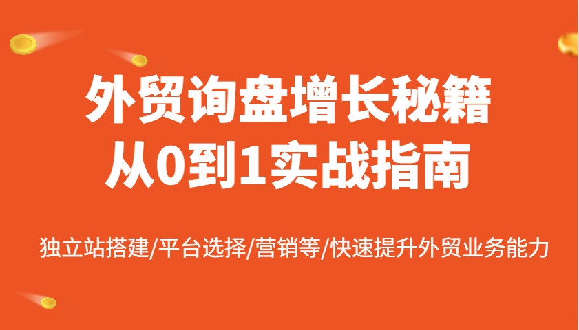 外贸询盘提高秘笈从0到1实战演练手册，自建站构建/平台选择/销售等/快速升级国际贸易业务水平-番茄副业网