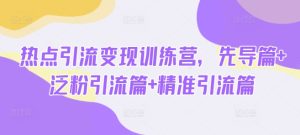 网络热点引流变现夏令营，主导篇 泛粉引流方法篇 精准引流方法篇-番茄副业网