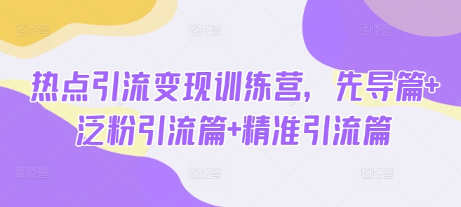 网络热点引流变现夏令营，主导篇 泛粉引流方法篇 精准引流方法篇-番茄副业网