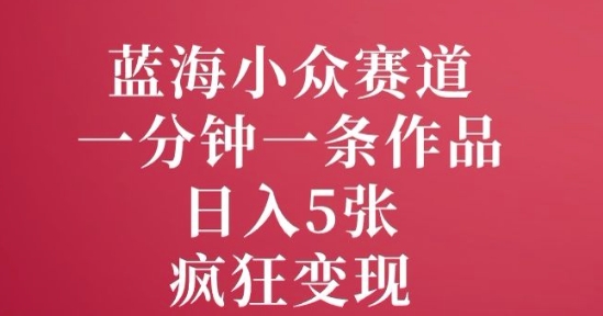 蓝海小众赛道，一分钟一条作品，日入5张，疯狂变现-番茄副业网