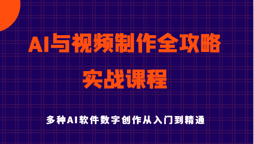 AI与视频后期制作攻略大全实用教程实战演练课程内容，多种多样AI手机软件数据写作专业知识技能-番茄副业网