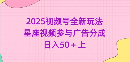 2025微信视频号全新玩法-星座视频参加广告分成，日入50 上-番茄副业网