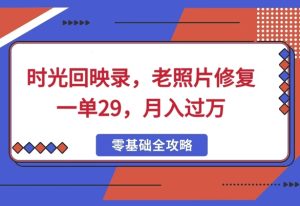 时光回映录，老照片修复一单29，月入过W-番茄副业网