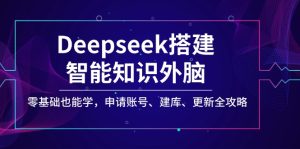 （14390期）Deepseek搭建智能知识外脑，零基础也能学，申请账号、建库、更新全攻略-番茄副业网