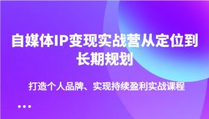 自媒体IP变现实战营从定位到长期规划，打造个人品牌、实现持续盈利实战课程-番茄副业网