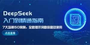 （14394期）DeepSeek入门到精通指南，7大场景50案例，全套提示词助你高效使用-番茄副业网