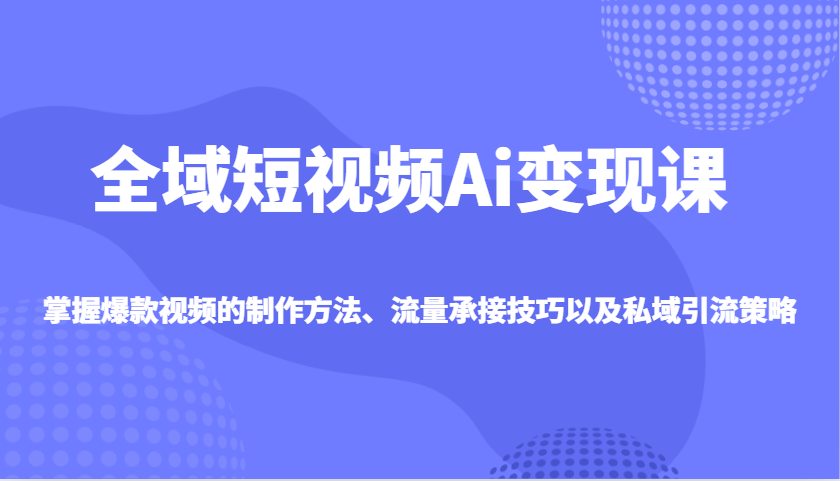 示范区小视频Ai转现课，把握爆款短视频制作方式、总流量承揽技巧以及私域引流对策-番茄副业网