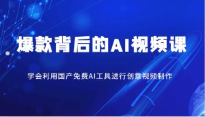 爆品其背后的AI视频课程，学会利用国产免费AI方法进行创意视频制作-番茄副业网