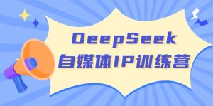（14441期）DeepSeek自媒体平台IP夏令营，把握四位定位方法 双翘板转现实体模型 打开自媒体平台新的篇章-番茄副业网