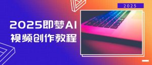 2025即梦AI短视频创作实例教程,从零开始学制作小视频,文本图片生成短视频轻轻松松写作-番茄副业网