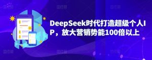 DeepSeek时期打造出非常本人IP,变大营销推广潜能100倍左右-番茄副业网
