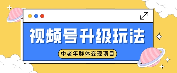 微信视频号升级玩法，中老年群体转现新项目，一部手机即可操作，简单易上手-番茄副业网