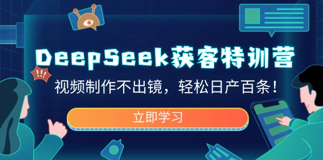 （14461期）DeepSeek拓客夏令营，视频后期制作不出境，轻轻松松日产百条！-番茄副业网