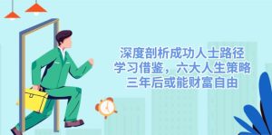 （14408期）深入剖析成功者途径，借鉴，六大人生道路对策，三年后或许能财务自由-番茄副业网
