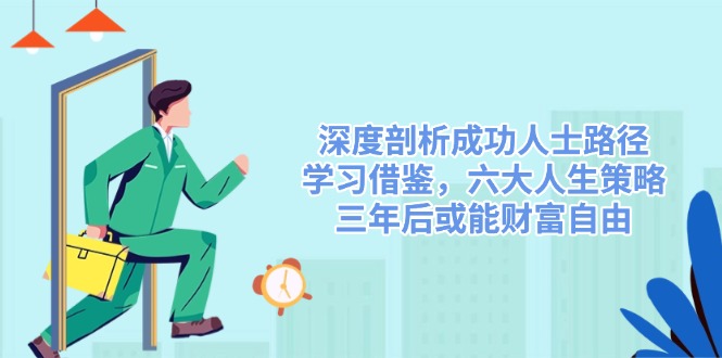 （14408期）深入剖析成功者途径，借鉴，六大人生道路对策，三年后或许能财务自由-番茄副业网