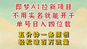 2025抖音新新项目，即梦AI引流，无需实名认证就可以做，数分钟一条原创视频，全职的日入四五位数-番茄副业网