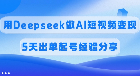 提成45%，用Deepseek做AI短视频变现，5天开单养号心得分享-番茄副业网
