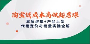 淘宝低成本高效起店课，底层逻辑+产品上架，代销定价与销量实操全解-番茄副业网
