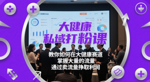 大健康私域打粉课，​教你如何在大健康赛道，掌握大量的流量，通过卖流量挣取利润-番茄副业网