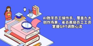 AI数字员工操作员,9大场景内容生产,省掉高端职工工资,把握GPT调数心流-番茄副业网