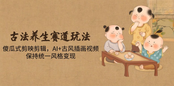 （14765期）古法养生跑道游戏玩法，简单化剪映剪辑，AI 古风插画短视频，维持统一设计风格转现-番茄副业网