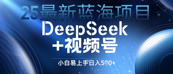 25全新蓝海项目DeepSeek 微信视频号，新手上手快日入多张-番茄副业网