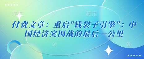 付费文章：重新启动”钱袋模块”：中国经济发展突围战的最后一公里-番茄副业网