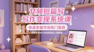 女频短篇小说写作变现系统软件课,快速上手销售市场受欢迎招数,即从创作新手到转现大咖的蜕变-番茄副业网