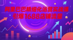 阿里精细化营销实战演练课，点爆1688自然流量-番茄副业网