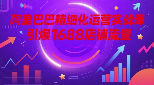 阿里精细化营销实战演练课，点爆1688自然流量-番茄副业网
