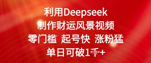 运用Deepseek制做财气美景视频，零门槛养号快增粉猛，单日盈利多张-番茄副业网