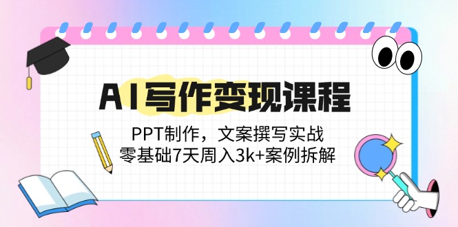（14769期）AI写作变现课程内容：PPT制做，文案撰写实战演练，零基础7天周入3k 实例拆卸-番茄副业网