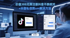 使用价值388无尽注册抖音不跳核查 抖音私信跳sm解决方案，5月最新抖音跳核查技术性-番茄副业网