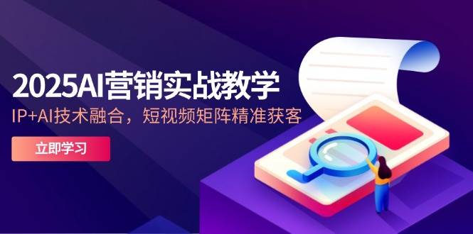 2025AI营销创新课堂教学，IP AI技术融合，自媒体矩阵营销获客-番茄副业网
