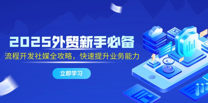 （14829期）2025出口外贸初学者必不可少，流程开发社交媒体攻略大全，迅速提升工作能力-番茄副业网