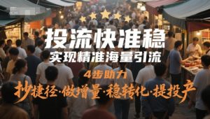 投流快准稳,进行精准大量引流方法,4步助推,抄近道·做增加量·稳转换·提建成投产-番茄副业网