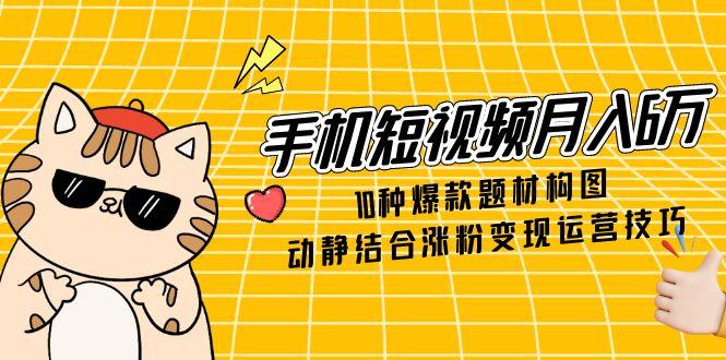 （14791期）手机小视频月入6万，10种爆品主题构图法，情景交融增粉转现运营方法-番茄副业网